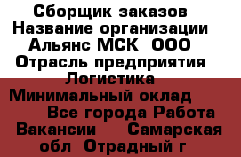 Сборщик заказов › Название организации ­ Альянс-МСК, ООО › Отрасль предприятия ­ Логистика › Минимальный оклад ­ 25 000 - Все города Работа » Вакансии   . Самарская обл.,Отрадный г.